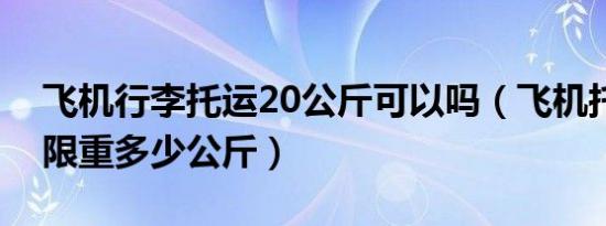 飞机行李托运20公斤可以吗（飞机托运行李限重多少公斤）