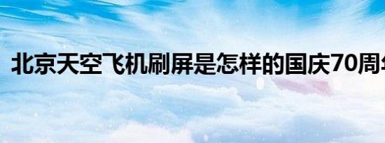 北京天空飞机刷屏是怎样的国庆70周年预演