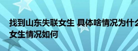 找到山东失联女生 具体啥情况为什么会失联女生情况如何