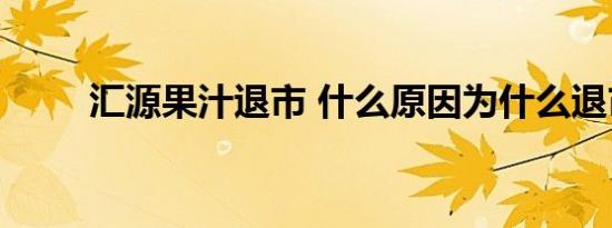 汇源果汁退市 什么原因为什么退市