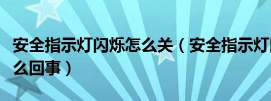 安全指示灯闪烁怎么关（安全指示灯闪烁是怎么回事）