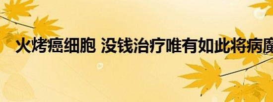 火烤癌细胞 没钱治疗唯有如此将病魔逼走