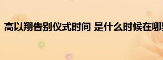高以翔告别仪式时间 是什么时候在哪里举行