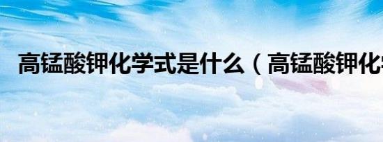 高锰酸钾化学式是什么（高锰酸钾化学式）