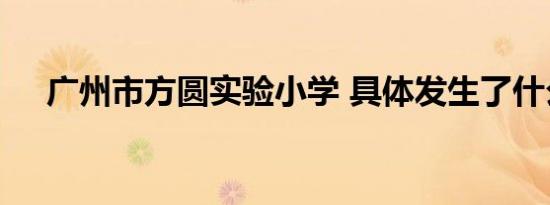 广州市方圆实验小学 具体发生了什么事