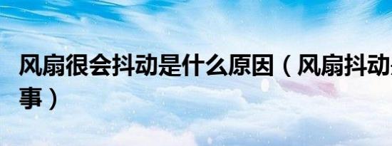 风扇很会抖动是什么原因（风扇抖动是怎么回事）