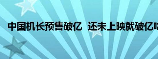 中国机长预售破亿 还未上映就破亿啥情况