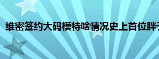 维密签约大码模特啥情况史上首位胖子模特