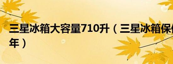 三星冰箱大容量710升（三星冰箱保修期多少年）