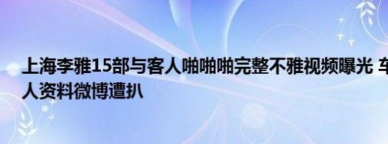 上海李雅15部与客人啪啪啪完整不雅视频曝光 车模李雅个人资料微博遭扒