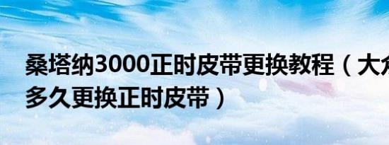 桑塔纳3000正时皮带更换教程（大众桑塔纳多久更换正时皮带）
