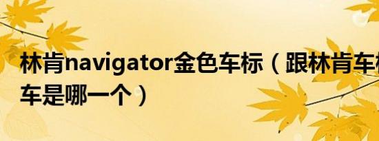 林肯navigator金色车标（跟林肯车标相像的车是哪一个）