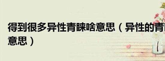 得到很多异性青睐啥意思（异性的青睐是什么意思）