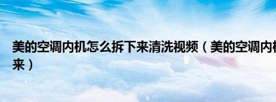 美的空调内机怎么拆下来清洗视频（美的空调内机怎么拆下来）