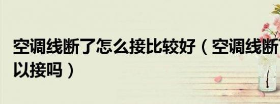 空调线断了怎么接比较好（空调线断了自己可以接吗）