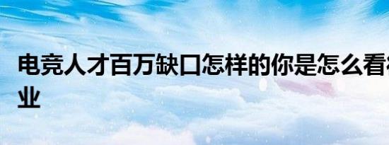 电竞人才百万缺口怎样的你是怎么看待电竞行业