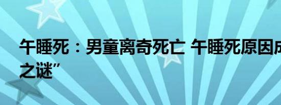 午睡死：男童离奇死亡 午睡死原因成“未解之谜”