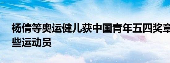 杨倩等奥运健儿获中国青年五四奖章 都有哪些运动员