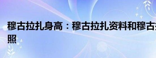穆古拉扎身高：穆古拉扎资料和穆古拉扎生活照