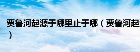 贾鲁河起源于哪里止于哪（贾鲁河起源于哪里）
