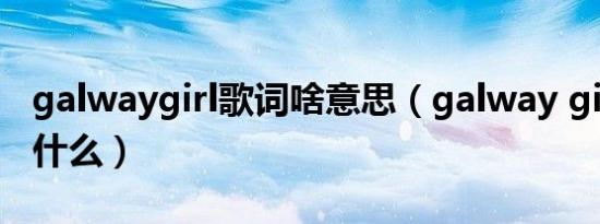 galwaygirl歌词啥意思（galway girl想表达什么）