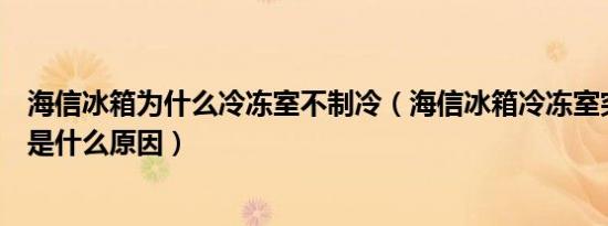 海信冰箱为什么冷冻室不制冷（海信冰箱冷冻室突然不制冷是什么原因）