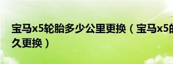 宝马x5轮胎多少公里更换（宝马x5的轮胎多久更换）