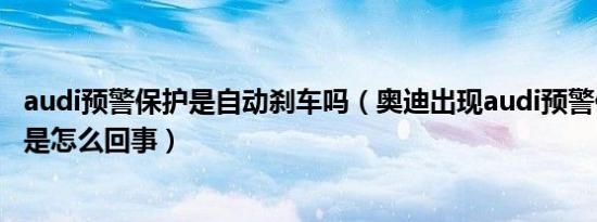 audi预警保护是自动刹车吗（奥迪出现audi预警保护刹车响是怎么回事）