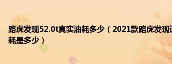 路虎发现52.0t真实油耗多少（2021款路虎发现运动版的油耗是多少）