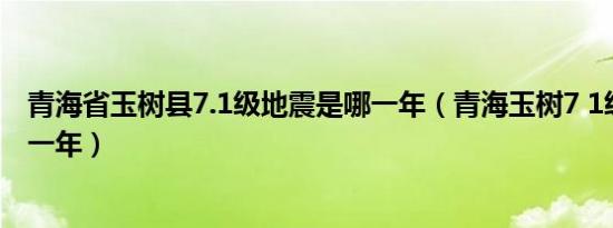 青海省玉树县7.1级地震是哪一年（青海玉树7 1级地震是哪一年）