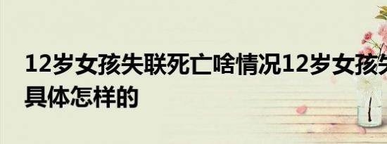 12岁女孩失联死亡啥情况12岁女孩失联死亡具体怎样的
