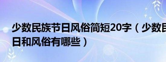 少数民族节日风俗简短20字（少数民族的节日和风俗有哪些）