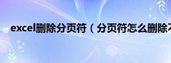 excel删除分页符（分页符怎么删除不了）