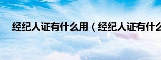 经纪人证有什么用（经纪人证有什么用）
