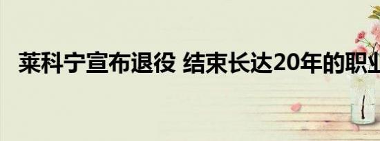 莱科宁宣布退役 结束长达20年的职业生涯