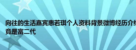 向往的生活嘉宾惠若琪个人资料背景微博经历介绍 女排队长竟是富二代