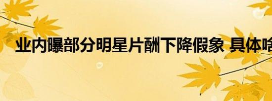 业内曝部分明星片酬下降假象 具体啥情况