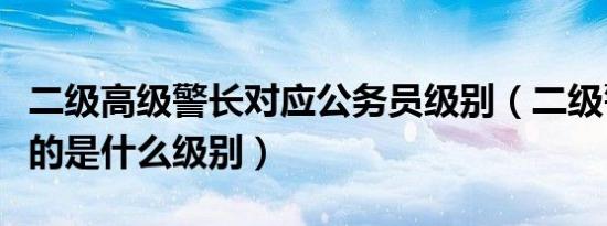 二级高级警长对应公务员级别（二级警长对应的是什么级别）