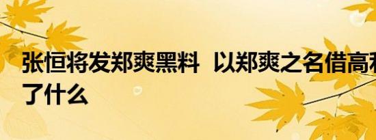 张恒将发郑爽黑料 以郑爽之名借高利贷发生了什么