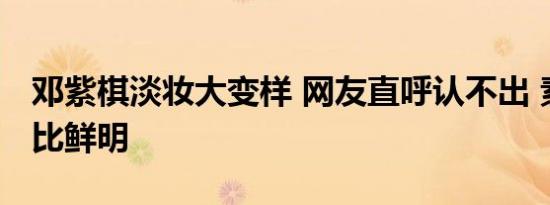 邓紫棋淡妆大变样 网友直呼认不出 素颜照对比鲜明