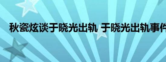 秋瓷炫谈于晓光出轨 于晓光出轨事件始末