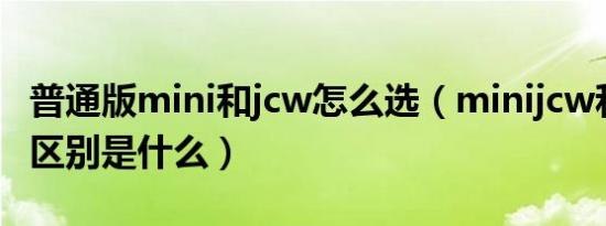 普通版mini和jcw怎么选（minijcw和mini的区别是什么）