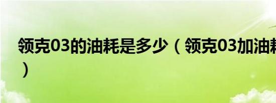 领克03的油耗是多少（领克03加油耗是多少）