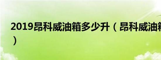 2019昂科威油箱多少升（昂科威油箱多少升）