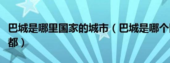 巴城是哪里国家的城市（巴城是哪个国家的首都）