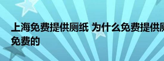 上海免费提供厕纸 为什么免费提供厕纸怎么免费的