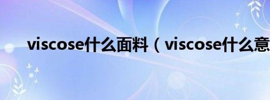 viscose什么面料（viscose什么意思）