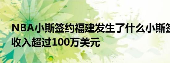 NBA小斯签约福建发生了什么小斯签约福建收入超过100万美元
