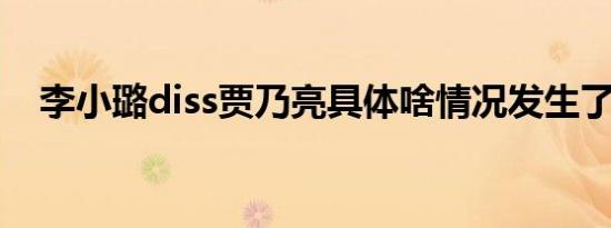 李小璐diss贾乃亮具体啥情况发生了什么