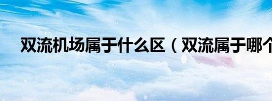 双流机场属于什么区（双流属于哪个区）